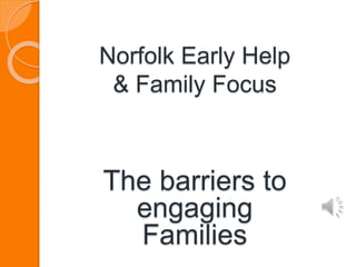 Norfolk Early Help
& Family Focus
The barriers to
engaging
Families
 