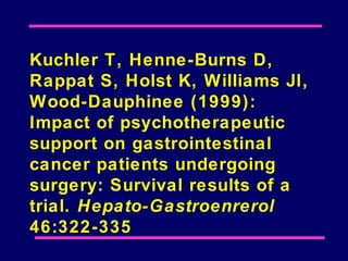 Kuchler T, Henne-Burns D,
Rappat S, Holst K, Williams JI,
Wood-Dauphinee (1999):
Impact of psychotherapeutic
support on gastrointestinal
cancer patients undergoing
surgery: Survival results of a
trial. Hepato-Gastroenrerol
46:322-335
 