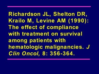 Richardson JL, Shelton DR,
Krailo M, Levine AM (1990):
The effect of compliance
with treatment on survival
among patients with
hematologic malignancies. J
Clin Oncol, 8: 356-364.
 