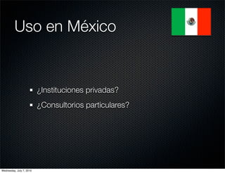 Uso en México


                          ¿Instituciones privadas?
                          ¿Consultorios particulares?




Wednesday, July 7, 2010
 