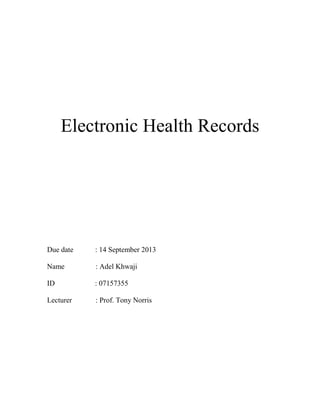 Electronic Health Records

Due date

: 14 September 2013

Name

: Adel Khwaji

ID

: 07157355

Lecturer

: Prof. Tony Norris

 