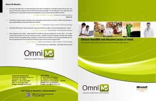 Electronic Health Record (EHR) System
During the last eight years, we have developed a high level of confidence in OmniMD products and services. Our
group consists of five locations with 40+ doctors from various specialties. The OmniMD team is very responsive and
supportive of our customization needs and has repeatedly come up with prompt and effective solution.
“ Dr. Rajeev Sindhwani, Cardiologist (President and Medical Director)
DOCS, NY
OmniMD has made access to complete and accurate patient charts simple, convenient, and fast. Documentation is
easy, and the efficiency of the entire office has increased.
“ Dr. Sudhir Parikh, MD (Allergist and Owner, Center for Asthma and Allergy)
OmniMD's EMR is great, really user-friendly. It has improved life in my office. It has eliminated paperwork. I love it!
“ Dr. Mary Toussaint-Milord (Gynecologist, Femcare Medical Services)
After comparing many EHRs, I determined that OmniMD was the best software for my new clinic. I run a high-
volume family practice clinic with two mid-level providers. OmniMD is used for scheduling, reminder calls, medical
records, insurance, and patient billing. OmniMD is a critical tool for my practice. It is a very good software, but I am
also very pleased with the level of service OmniMD provides with their technical support team.
“
Dawn K. Walker, DO (Walker Family Medicine, Board Certified in Family Practice)
Electronic Health Record (EHR) System
Selecting the right EHR just became one less thing to worry about....
India Office
th
9 Floor Aakruti Complex,
Nr. Stadium Cross Roads,
Navrangpura, Ahmedabad – 380009
Phone: +91-79-26440321
E-mail: sales@omnimd.com
Corporate Headquarter
303 South Broadway, Suite 101,
Tarrytown, NY 10591
Phone: +1 (914) 332-5590
Fax: +1 (914) 909-5280
E-mail: sales@omnimd.com
 