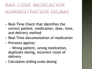    Real-Time Check that identifies the
    correct patient, medication, dose, time,
    and delivery method
   Real-Time documentation of medication
   Prevents against:
     - Wrong patient, wrong medication,
    duplicate dosing, incorrect route of
    delivery
   Calculates sliding scale dosing
 