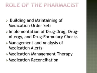   Building and Maintaining of
  Medication Order Sets
 Implementation of Drug-Drug, Drug-
  Allergy, and Drug-Formulary Checks
 Management and Analysis of
  Medication Alerts
 Medication Management Therapy
 Medication Reconciliation
 