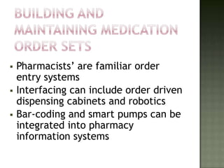    Pharmacists’ are familiar order
    entry systems
   Interfacing can include order driven
    dispensing cabinets and robotics
   Bar-coding and smart pumps can be
    integrated into pharmacy
    information systems
 