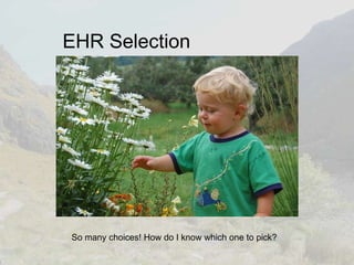 EHR Selection So many choices! How do I know which one to pick? 