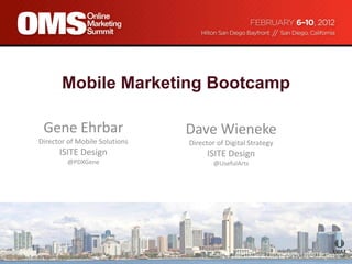 Mobile Marketing Bootcamp

 Gene Ehrbar                   Dave Wieneke
Director of Mobile Solutions   Director of Digital Strategy
      ISITE Design                   ISITE Design
         @PDXGene                      @UsefulArts




                                     #OMS12 | @PDXGene | @UsefulArts | @ISITE_Design
 