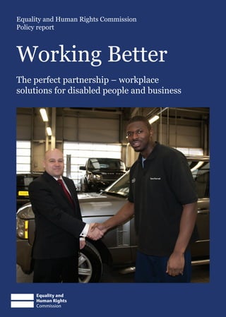 Equality and Human Rights Commission
Policy report



Working Better
The perfect partnership – workplace
solutions for disabled people and business
 