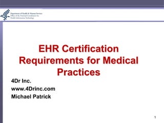 EHR CertificationRequirements for Medical Practices 4Dr Inc. www.4Drinc.com Michael Patrick 1 