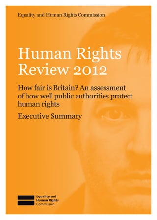 Equality and Human Rights Commission
How fair is Britain? An assessment
of how well public authorities protect
human rights
Executive Summary
Human Rights
Review 2012
 