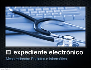 El expediente electrónico
         Mesa redonda: Pediatría e Informática

Sunday, May 22, 2011
 