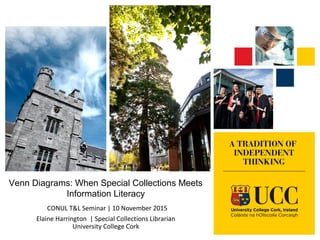 Venn Diagrams: When Special Collections Meets
Information Literacy
CONUL T&L Seminar | 10 November 2015
Elaine Harrington | Special Collections Librarian
University College Cork
 
