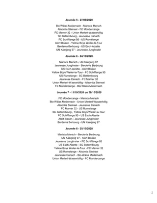 2
Journée 5 - 27/09/2020
Blo-Wäiss Medernach - Marisca Mersch
Alisontia Steinsel - FC Mondercange
FC Mamer 32 - Union Mertert-Wasserbillig
SC Bettembourg - Jeunesse Canach
FC Schifflange 95 - US Rumelange
Atert Bissen - Yellow Boys Weiler-la-Tour
Berdenia Berbourg - US Esch-Alzette
UN Kaerjeng 97 - Jeunesse Junglinster
Journée 6 - 04/10/2020
Marisca Mersch - UN Kaerjeng 97
Jeunesse Junglinster - Berdenia Berbourg
US Esch-Alzette - Atert Bissen
Yellow Boys Weiler-la-Tour - FC Schifflange 95
US Rumelange - SC Bettembourg
Jeunesse Canach - FC Mamer 32
Union Mertert-Wasserbillig - Alisontia Steinsel
FC Mondercange - Blo-Wäiss Medernach
Journée 7 - 11/10/2020 ou 28/10/2020
FC Mondercange - Marisca Mersch
Blo-Wäiss Medernach - Union Mertert-Wasserbillig
Alisontia Steinsel - Jeunesse Canach
FC Mamer 32 - US Rumelange
SC Bettembourg - Yellow Boys Weiler-la-Tour
FC Schifflange 95 - US Esch-Alzette
Atert Bissen - Jeunesse Junglinster
Berdenia Berbourg - UN Kaerjeng 97
Journée 8 - 25/10/2020
Marisca Mersch - Berdenia Berbourg
UN Kaerjeng 97 - Atert Bissen
Jeunesse Junglinster - FC Schifflange 95
US Esch-Alzette - SC Bettembourg
Yellow Boys Weiler-la-Tour - FC Mamer 32
US Rumelange - Alisontia Steinsel
Jeunesse Canach - Blo-Wäiss Medernach
Union Mertert-Wasserbillig - FC Mondercange
 