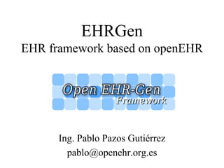 EHRGen
EHR framework based on openEHR




      Ing. Pablo Pazos Gutiérrez
        pablo@openehr.org.es
 