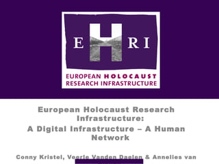 European Holocaust Research
Infrastructure:
A Digital Infrastructure – A Human
Network
Conny Kristel, Veerle Vanden Daelen & Annelies van
 