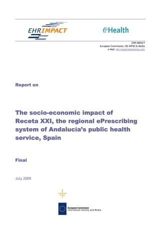 EHR IMPACT
                         European Commission, DG INFSO & Media
                               e-Mail: ehr-impact@empirica.com




Report on




The socio-economic impact of
Receta XXI, the regional ePrescribing
system of Andalucía’s public health
service, Spain


Final



July 2009
 