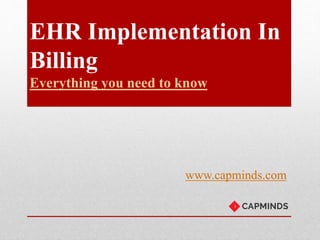 EHR Implementation In
Billing
Everything you need to know
www.capminds.com
 