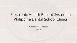 Electronic Health Record System in
Philippine Dental School Clinics
Dr. Rose Anne Q. Rosanes
HI201
 