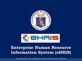 Enterprise Human Resource
Information System (eHRIS)
INFORMATION AND COMMUNICATIONS TECHNOLOGY SERVICE
 