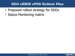DEPARTMENT OF EDUCATION
• Proposed rollout strategy for SDOs
• Status Monitoring matrix
SDO eHRIS ePDS Rollout Plan
 