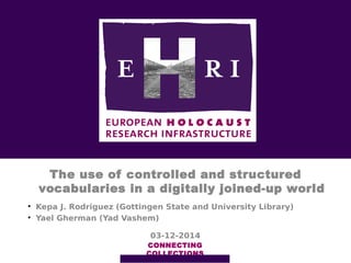 The use of controlled and structured
vocabularies in a digitally joined-up world
CONNECTING
COLLECTIONS
03-12-2014

Kepa J. Rodriguez (Gottingen State and University Library)

Yael Gherman (Yad Vashem)
 