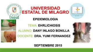 UNIVERSIDAD
ESTATAL DE MILAGRO
EPIDEMIOLOGIA
TEMA: EHRLICHIOSIS
ALUMNO: DANY INLAGO BONILLA
DOCENTE: DRA. YUMI FERNANDEZ
SEPTIEMBRE 2015
 