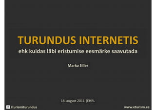 TURUNDUS INTERNETIS
    ehk kuidas läbi eristumise eesmärke saavutada

                        Marko Siller




                    18. august 2011 |EHRL
/turismiturundus                            www.eturism.ee
 