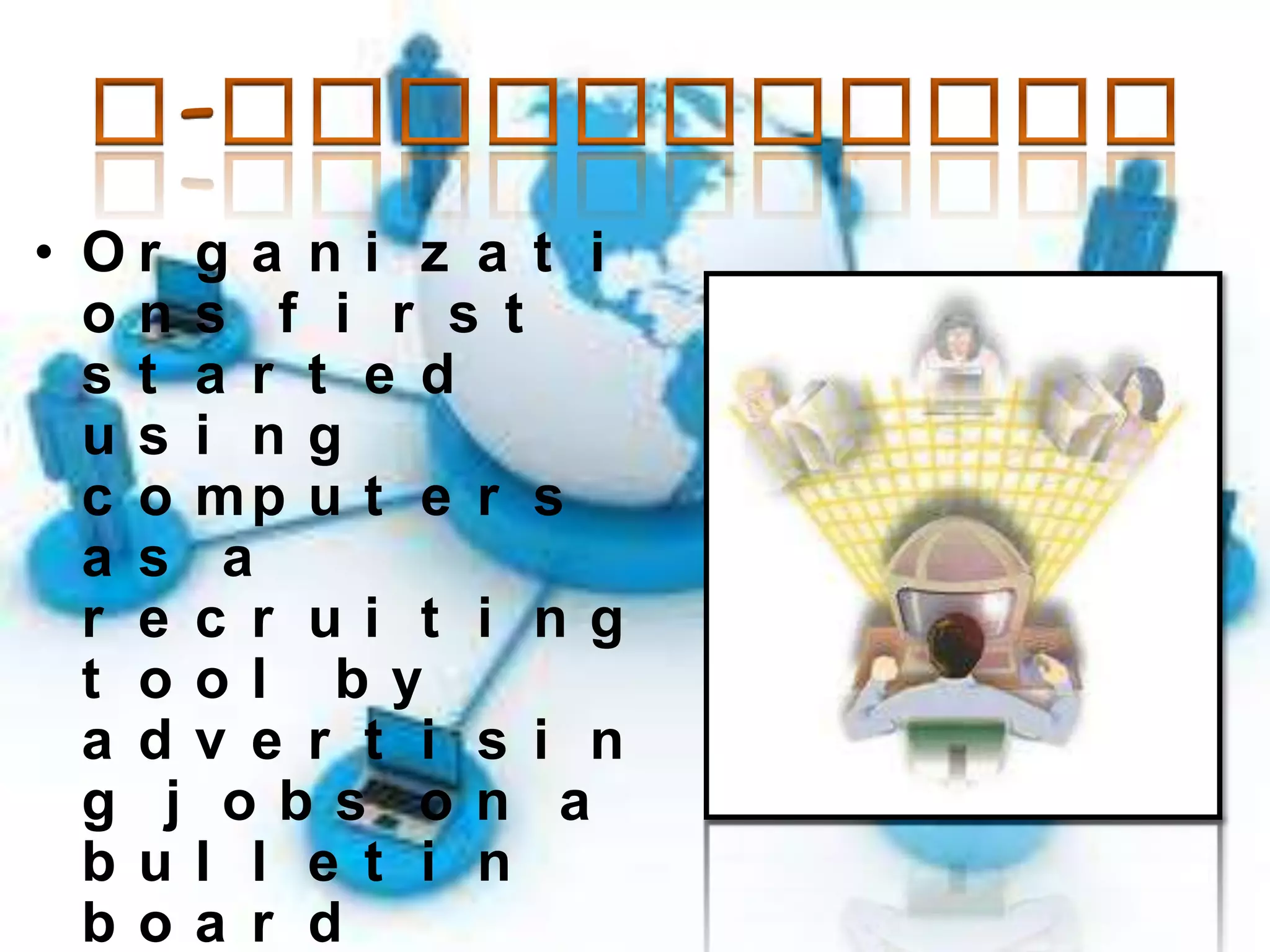 • Or g a n i z a t i
ons f i r s t
s t a r t e d
us i ng
c o mp u t e r s
a s a
r e c r ui t i ng
t ool by
a dv e r t i s i n
g j obs on a
bul l e t i n
boa r d

 