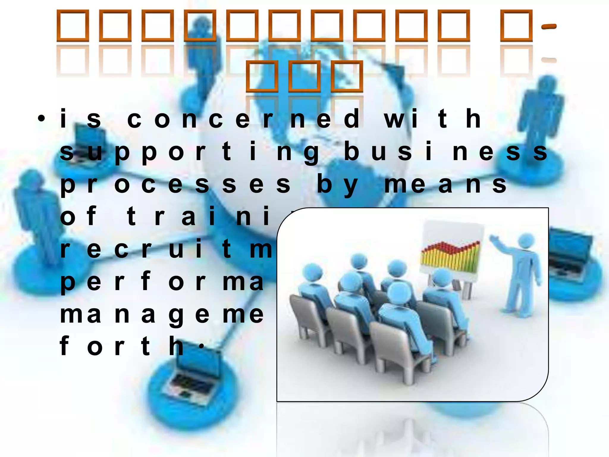 • i s
s u
pr
of
r e
pe
ma
f o

c o n c e r n e d wi t h
ppor t i ng bus i ne s s
o c e s s e s b y me a n s
t r a i ni ng,
c r u i t me n t ,
r f o r ma n c e
n a g e me n t a n d s o
r t h.

 