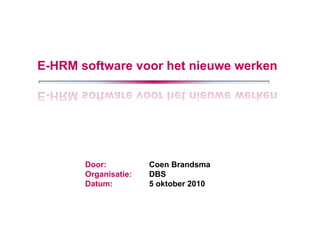 E-HRM software voor het nieuwe werken Door: 	Coen Brandsma Organisatie:	DBS Datum: 	5 oktober 2010 