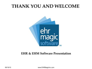 EHR & EHM Software Presentation
THANK YOU AND WELCOME
06/19/10 www.EHRMagicInc.com
 