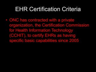 EHR Certification Criteria
• ONC has contracted with a private
  organization, the Certification Commission
  for Health Information Technology
  (CCHIT), to certify EHRs as having
  specific basic capabilities since 2005
 