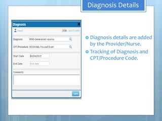 Diagnosis Details
 Diagnosis details are added
by the Provider/Nurse.
 Tracking of Diagnosis and
CPT/Procedure Code.
 