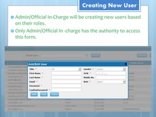 Creating New User
 Admin/Official In-Charge will be creating new users based
on their roles.
 Only Admin/Official In -charge has the authority to access
this form.
 