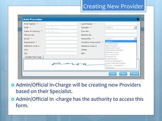 Creating New Provider
 Admin/Official In-Charge will be creating new Providers
based on their Specialist.
 Admin/Official In -charge has the authority to access this
form.
 