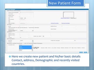 New Patient Form
 Here we create new patient and his/her basic details
Contact, address, Demographic and recently visited
countries.
 