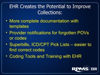 EHR Creates the Potential to Improve Collections: More complete documentation with templates Provider notifications for forgotten POVs or codes Superbills, ICD/CPT Pick Lists – easier to find correct codes Coding Tools and Training with EHR 