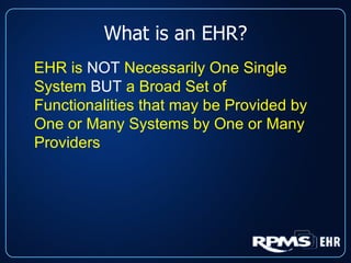 What is an EHR? EHR is  NOT  Necessarily One Single System  BUT  a Broad Set of Functionalities that may be Provided by One or Many Systems by One or Many Providers 