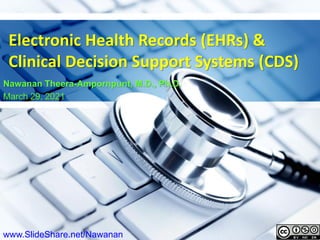 1
1
Electronic Health Records (EHRs) &
Clinical Decision Support Systems (CDS)
Nawanan Theera-Ampornpunt, M.D., Ph.D.
March 29, 2021
www.SlideShare.net/Nawanan
 