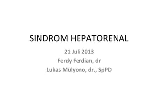 SINDROM HEPATORENAL
21 Juli 2013
Ferdy Ferdian, dr
Lukas Mulyono, dr., SpPD
 