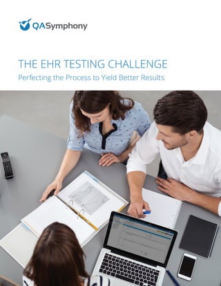 THE EHR TESTING CHALLENGE
Perfecting the Process to Yield Better Results
 