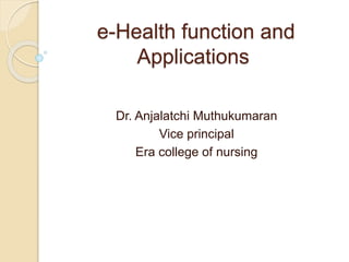 e-Health function and
Applications
Dr. Anjalatchi Muthukumaran
Vice principal
Era college of nursing
 
