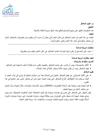 Page10of177
‫المخاطر‬ ‫تقييم‬ .‫ب‬
‫التطبيق‬
‫نطا‬ ‫تحت‬ ‫اقع‬‫و‬‫ال‬ ‫المصانع‬ ‫جميع‬ ‫على‬ ‫تطبق‬ ‫المعلومات‬ ‫هذه‬‫التعاقد‬ ‫شروط‬ ‫ق‬‫بالشركة‬.
‫الهدف‬
‫ـمل‬‫ش‬‫ت‬ ‫ـاطر‬‫خ‬‫الم‬‫و‬ ،‫ـا‬‫ه‬‫ت‬‫ر‬‫خطو‬ ‫ـدى‬‫م‬ ‫ـيم‬‫ي‬‫وتق‬ ‫أذى‬ ‫ـبب‬‫س‬‫ت‬ ‫أن‬ ‫ـن‬‫ك‬‫يم‬ ‫التي‬ ‫العمل‬ ‫مكان‬ ‫في‬ ‫المخاطر‬ ‫تحديد‬ ‫هو‬ ‫ء‬‫الجز‬ ‫هذا‬ ‫من‬ ‫الهدف‬
‫هذا‬ ‫اء‬‫ز‬‫أج‬ ‫في‬ ‫ة‬‫ر‬‫مذكو‬ ‫مخاطر‬ ‫أي‬‫الدليل‬.‫ا‬‫ا‬‫أيض‬ ‫ة‬‫ر‬‫مذكو‬ ‫الغير‬‫و‬
----------------------------------------------------------------------
‫السالمة‬ ‫شروط‬ ‫متطلبات‬
1‫يجب‬ ..‫تها‬‫ر‬‫خطو‬ ‫مدى‬ ‫وتقييم‬ ‫العمل‬ ‫مكان‬ ‫في‬ ‫المخاطر‬ ‫لتحديد‬ ‫اءات‬‫ر‬‫إج‬ ‫لديها‬ ‫يكون‬ ‫أن‬ ‫المصانع‬ ‫على‬
----------------------------------------------------------------------
‫تنفيذ‬‫السالمة‬ ‫شروط‬ ‫متطلبات‬
‫السجالت‬‫و‬ ‫اعد‬‫و‬‫الق‬‫و‬ ‫التدريب‬
‫األف‬.‫المخاطر‬ ‫على‬ ‫ة‬‫ر‬‫السيط‬ ‫أساليب‬ ‫فعالية‬ ‫مدى‬ ‫وتقدير‬ ‫وتقييمها‬ ‫المخاطر‬ ‫تحديد‬ ‫على‬ ‫تتدرب‬ ‫أن‬ ‫يجب‬ ‫المجموعات‬‫و‬ ‫اد‬‫ر‬
‫عمال‬ ‫إلطالع‬ ‫ومتوفر‬ ‫ا‬‫ة‬‫كتاب‬ ‫موجود‬ ‫يكون‬ ‫أن‬ ‫يجب‬ ‫المخاطر‬ ‫تقييم‬‫المنشأة‬.
‫المخاطر‬ ‫تقييم‬
‫ـي‬‫ف‬ ‫ـول‬‫ج‬‫الت‬ ‫ـاطر‬‫خ‬‫الم‬ ‫تقييم‬ ‫عن‬ ‫المسئولون‬ ‫اد‬‫ر‬‫األف‬ ‫على‬‫ـأة‬‫ش‬‫المن‬‫عمل‬ ‫ـن‬‫ع‬ ‫ا‬‫ا‬‫ـ‬‫ث‬‫بح‬‫أو‬ ‫ـل‬‫م‬‫الع‬ ‫ـذاء‬‫ي‬‫إ‬ ‫ـى‬‫ل‬‫إ‬ ‫ـؤدي‬‫ت‬ ‫ـد‬‫ق‬ ‫ـغيل‬‫ش‬‫ت‬ ‫ـات‬‫ي‬
‫ـذا‬‫ه‬ ‫ـتخدم‬‫س‬‫ي‬ ،‫البيئة‬‫الدليل‬‫ـذا‬‫ه‬ ‫ـي‬‫ف‬ ‫ة‬‫ر‬‫ـذكو‬‫م‬ ‫ـر‬‫ي‬‫غ‬ ‫ى‬‫ـر‬‫خ‬‫أ‬ ‫ـاطر‬‫خ‬‫م‬ ‫أي‬ ‫ـن‬‫ع‬‫و‬ ‫ـا‬‫ه‬‫عن‬ ‫ـث‬‫ح‬‫الب‬ ‫ـب‬‫ج‬‫ي‬ ‫ـي‬‫ت‬‫ال‬ ‫ـاطر‬‫خ‬‫الم‬ ‫اع‬‫و‬‫ـ‬‫ن‬‫أل‬ ‫ـدليل‬‫ك‬
.‫الكتيب‬
‫للكيماويات‬ ‫السالمة‬ ‫دليل‬ ‫اجعة‬‫ر‬‫م‬ ‫يجب‬ ‫الجولة‬ ‫قبل‬(MSDS)‫ـال‬‫م‬‫الع‬ ‫ـأل‬‫س‬‫ي‬ ‫الجولة‬ ‫خالل‬ ،‫ادث‬‫و‬‫الح‬‫و‬ ‫اإلصابات‬ ‫وسجل‬
‫مخ‬ ‫عن‬.‫هم‬‫نظر‬ ‫وجهة‬ ‫من‬ ‫العمل‬ ‫اطر‬
‫ـود‬‫ج‬‫و‬ ‫ـدم‬‫ع‬ ،‫ـة‬‫ك‬‫المتحر‬ ‫ـات‬‫ن‬‫الماكي‬ ‫اء‬‫ز‬‫ـ‬‫ج‬‫أ‬ ،‫ـتعلة‬‫ش‬‫الم‬ ‫اد‬‫و‬‫الم‬ ‫مثل‬ ‫جسيمة‬ ‫إصابات‬ ‫إلى‬ ‫تؤدي‬ ‫التي‬ ‫المخاطر‬ ‫على‬ ‫التركيز‬ ‫يكون‬
،‫ـة‬‫ي‬‫ثانو‬ ‫ـات‬‫ي‬‫بحاو‬ ‫ـة‬‫ن‬‫مؤم‬ ‫غير‬ ‫كيماويات‬ ‫حاويات‬ ،‫يف‬‫ر‬‫تع‬ ‫بطاقة‬ ‫بدون‬ ‫كيماويات‬ ،‫عالي‬ ‫ضغط‬ ‫ذات‬ ‫ة‬‫ز‬‫أجه‬ ،‫سقوط‬ ‫انع‬‫و‬‫م‬
‫أ‬ ،‫تالفة‬ ‫باء‬‫ر‬‫كه‬ ‫أسالك‬.‫العالية‬ ‫الطرد‬ ‫عة‬‫سر‬ ‫ذات‬ ‫الماكينات‬‫و‬ ،‫ضوضاء‬ ،‫العالية‬ ‫ة‬‫ر‬‫ا‬‫ر‬‫الح‬ ‫درجات‬ ،‫ة‬‫ر‬‫بخ‬
 