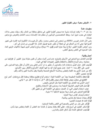 Page103of177
2‫الطيور‬ ‫ا‬‫ز‬‫انفلون‬ ‫مرض‬ :‫معدية‬ ‫اض‬‫ر‬‫األم‬ .
‫عامة‬ ‫معلومات‬
‫عام‬ ‫منذ‬2003‫ـ‬‫ع‬‫ب‬ ‫ـجلت‬‫س‬ ‫ـد‬‫ق‬‫ول‬ .‫ـالم‬‫ع‬‫ال‬ ‫ـن‬‫م‬ ‫ـة‬‫ف‬‫مختل‬ ‫ـاطق‬‫ن‬‫م‬ ‫ـي‬‫ف‬ ‫الطيور‬ ‫ا‬‫ز‬‫أنفلون‬ ‫بمرض‬ ‫عدة‬ ‫ية‬‫ر‬‫بش‬ ‫إصابات‬ ‫وقعت‬‫ـاالت‬‫ح‬ ‫ض‬
‫ـن‬‫ج‬‫ا‬‫و‬‫د‬ ‫ـع‬‫م‬ ‫ـرض‬‫ع‬‫الت‬‫و‬ ‫ـل‬‫م‬‫التعا‬ ‫ـبب‬‫س‬‫ب‬ ‫ـابات‬‫ص‬‫اإل‬ ‫ـذه‬‫ه‬ ‫ـم‬‫ظ‬‫مع‬ ‫أن‬ ‫ـائيون‬‫ب‬‫الو‬ ‫ـون‬‫ص‬‫المتخص‬ ‫ويعتقد‬ .‫آسيا‬ ‫شرق‬ ‫جنوب‬ ‫في‬ ‫الوفيات‬
.‫مصابة‬
‫ـروس‬‫ـ‬‫ي‬‫ف‬ ‫ـار‬‫ـ‬‫ش‬‫انت‬ ‫اآلن‬ ‫ـى‬‫ـ‬‫ت‬‫ح‬H5N1‫ـر‬‫ـ‬‫ي‬‫تغي‬ ‫ـى‬‫ـ‬‫ل‬‫ع‬ ‫ة‬‫ر‬‫ـد‬‫ـ‬‫ق‬‫ال‬ ‫ـا‬‫ـ‬‫ي‬‫لد‬ ‫ا‬‫ز‬‫ـون‬‫ـ‬‫ل‬‫األنف‬ ‫ـات‬‫ـ‬‫س‬‫فيرو‬ ‫ألن‬ ‫ـن‬‫ـ‬‫ك‬‫ول‬ .‫ـدود‬‫ـ‬‫ح‬‫م‬ ‫ـخص‬‫ـ‬‫ش‬ ‫ـى‬‫ـ‬‫ل‬‫إ‬ ‫ـخص‬‫ـ‬‫ش‬ ‫ـن‬‫ـ‬‫م‬
‫أي‬ ‫في‬ ‫الممكن‬ ‫من‬ ‫أنا‬ ‫يعني‬ ‫فهذا‬ ‫أنفسها‬‫الفيروس‬ ‫هذا‬ ‫انتشار‬ ‫فيسهل‬ ‫نفسها‬ ‫تطور‬ ‫أن‬ ‫لحظة‬.‫آخر‬ ‫إلى‬ ‫إنسان‬ ‫من‬
‫(فوق‬ ‫الجسم‬ ‫ة‬‫ر‬‫ا‬‫ر‬‫ح‬ ‫درجة‬ ‫تفاع‬‫ر‬‫ا‬ ‫الطيور‬ ‫ا‬‫ز‬‫أنفلون‬ ‫اض‬‫ر‬‫أع‬ ‫ومن‬38‫الحاد‬ ‫ئوي‬‫ر‬‫ال‬ ‫بااللتهاب‬ ‫شبيهة‬ ‫ى‬‫أخر‬ ‫اض‬‫ر‬‫أع‬‫و‬ ‫ورشح‬ ،)‫درجة‬
.‫التنفس‬ ‫وضيق‬ ‫التنفس‬ ‫في‬ ‫الصعوبة‬ :‫مثل‬
:‫وقائية‬ ‫أعمال‬
‫األ‬ ‫ـي‬‫ـ‬‫ف‬ ‫اجن‬‫و‬‫ـد‬‫ـ‬‫ل‬‫ا‬ ‫ـع‬‫ـ‬‫م‬ ‫ـل‬‫ـ‬‫م‬‫التعا‬ ‫ـدم‬‫ـ‬‫ع‬‫ـن‬‫ـ‬‫م‬ ‫ـا‬‫ـ‬‫ه‬‫ات‬‫ز‬‫ا‬‫ر‬‫إف‬ ‫أو‬ ‫ـور‬‫ـ‬‫ي‬‫الط‬ ‫از‬‫ر‬‫ـ‬‫ـ‬‫ب‬‫ب‬ ‫ـة‬‫ـ‬‫ث‬‫ملو‬ ‫ـون‬‫ـ‬‫ك‬‫ت‬ ‫أن‬ ‫ـن‬‫ـ‬‫ك‬‫مم‬ ‫ـياء‬‫ـ‬‫ش‬‫أ‬ ‫ـس‬‫ـ‬‫م‬‫ل‬ ‫ـدم‬‫ـ‬‫ع‬ ،‫ع‬‫ار‬‫ز‬‫ـ‬‫ـ‬‫م‬‫ال‬‫و‬ ‫اق‬‫و‬‫ـ‬‫ـ‬‫س‬
.‫البيت‬ ‫في‬ ‫أليفة‬ ‫انات‬‫و‬‫كحي‬ ‫بالطيور‬ ‫باالحتفاظ‬ ‫لألطفال‬ ‫السماح‬ ‫وعدم‬ .‫ها‬‫منخار‬
‫ـى‬‫ل‬‫ع‬ ‫ـابون‬‫ص‬‫ال‬ ‫ـوة‬‫غ‬‫ر‬ ‫تظل‬ ‫أن‬ ‫الالزم‬ ‫ومن‬ ‫كحلي‬ ‫أساس‬ ‫ذو‬ ‫يد‬ ‫مطهر‬ ‫أو‬ ‫الصابون‬‫و‬ ‫الماء‬ ‫باستخدام‬ ‫اليدين‬ ‫غسل‬ ‫ار‬‫ر‬‫تك‬ ‫يجب‬
‫بمدة‬ ‫األقل‬ ‫على‬ ‫اليدين‬20.‫األصابع‬ ‫وبين‬ ‫األظافر‬‫و‬ ‫األصابع‬ ‫اف‬‫ر‬‫أط‬ ‫فيها‬ ‫بما‬ ‫اليد‬ ‫اء‬‫ز‬‫أج‬ ‫جميع‬ ‫غسل‬ .‫ثانية‬
.‫الفم‬‫و‬ ‫األنف‬‫و‬ ‫العين‬ ‫مالمسة‬ ‫وقبل‬ ‫الملوثة‬‫و‬ ‫المتسخة‬ ‫األسطح‬ ‫ومالمسة‬ ‫العطس‬‫و‬ ‫الكحة‬ ‫بعد‬ ‫األيدي‬ ‫غسل‬ ‫من‬ ‫تأكد‬
:‫األكل‬ ‫تحضير‬ ‫عند‬
‫عن‬ ‫ا‬‫ا‬‫بعيد‬ ‫المطبوخة‬ ‫باألطعمة‬ ‫احتفظ‬‫ح‬‫ـو‬‫ل‬ ‫ـر‬‫م‬‫أغ‬ .‫ـام‬‫ع‬‫ط‬ ‫ع‬‫ـو‬‫ن‬ ‫ـل‬‫ك‬‫ل‬ ‫ـة‬‫م‬‫ومعق‬ ‫ـة‬‫ف‬‫مختل‬ ‫ـع‬‫ي‬‫تقط‬ ‫اح‬‫و‬‫ـ‬‫ل‬‫أ‬ ‫ـتخدم‬‫س‬‫ا‬ .‫ـة‬‫ئ‬‫الني‬ ‫األطعمة‬
‫لكل‬ )‫(كلور‬ ‫مبيض‬ ‫طعام‬ ‫(ملعقة‬ ‫مبيض‬ ‫محلول‬ ‫في‬ ‫التقطيع‬3‫عن‬ ‫تقل‬ ‫ال‬ ‫لمدة‬ )‫ماء‬ ‫لتر‬7.‫اني‬‫و‬‫ث‬
.‫البيض‬‫و‬ ‫اجن‬‫و‬‫الد‬ ‫مثل‬ ‫النيئة‬ ‫األطعمة‬ ‫مع‬ ‫التعامل‬ ‫بعد‬ ‫األيدي‬ ‫أغسل‬
‫بم‬ ‫السليمة‬ ‫الخارجية‬ ‫البيض‬ ‫ة‬‫ر‬‫قش‬ ‫غسل‬. ‫الطب‬‫و‬ ‫االستخدام‬ ‫قبل‬ ‫وصابون‬ ‫اء‬
.‫أكثر‬ ‫تطهى‬ ‫لن‬ ‫التي‬ ‫األطعمة‬ ‫في‬ ‫مسلوق‬ ‫النصف‬ ‫أو‬ ‫النيء‬ ‫البيض‬ ‫استخدام‬ ‫تجنب‬
‫الداخلية‬ ‫تها‬‫ر‬‫ا‬‫ر‬‫ح‬ ‫درجة‬ ‫تصل‬ ‫حتى‬ ‫اجن‬‫و‬‫الد‬ ‫أطب‬74.‫مئوية‬
.‫ة‬‫ر‬‫ا‬‫ر‬‫الح‬ ‫درجة‬ ‫لقياس‬ ‫ثرمومتر‬ ‫استخدم‬
.‫ياضية‬‫ر‬ ‫ين‬‫ر‬‫بتما‬ ‫وقم‬ ‫صحية‬ ‫وجبات‬ ‫كل‬
‫للعدوى‬ ‫تعرضت‬ ‫قد‬ ‫كنت‬ ‫إذا‬:
.‫ة‬‫ر‬‫المستم‬ ‫الكحة‬‫و‬ ‫التنفس‬ ‫في‬ ‫الصعوبة‬‫و‬ ‫الحمى‬ ‫من‬ ‫حذر‬ ‫على‬ ‫كن‬
.‫بأمان‬ ‫منها‬ ‫وتخلص‬ ‫الكحة‬ ‫أو‬ ‫العطس‬ ‫عند‬ ‫كمامة‬ ‫أو‬ ‫بمنديل‬ ‫وفمك‬ ‫أنفك‬ ‫غطي‬ .‫وقت‬ ‫ع‬‫أسر‬ ‫في‬ ‫الطبيب‬ ‫استشر‬
.‫المدارس‬‫و‬ ‫العمل‬ ‫أماكن‬ ‫مثل‬ ‫العامة‬ ‫المناطق‬ ‫تجنب‬
 