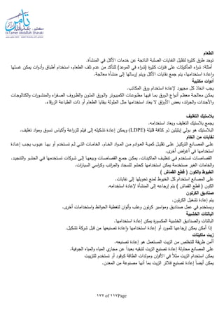 Page117of177
‫الطعام‬
‫في‬ ‫األكل‬ ‫خدمات‬ ‫عن‬ ‫الناتجة‬ ‫الصلبة‬ ‫النفايات‬ ‫لتقليل‬ ‫ة‬‫ر‬‫كثي‬ ‫طرق‬ ‫توجد‬‫المنشأة‬.
‫الموعد‬ ‫في‬ ‫اء‬‫ر‬‫(ش‬ ‫ة‬‫ر‬‫كثي‬ ‫ات‬‫ر‬‫فت‬ ‫على‬ ‫الت‬‫و‬‫المأك‬ ‫اء‬‫ر‬‫ش‬ :‫أمثلة‬‫ـلها‬‫س‬‫غ‬ ‫يمكن‬ ‫ات‬‫و‬‫أد‬‫و‬ ‫أطباق‬ ‫استخدام‬ ،‫الطعام‬ ‫تلف‬ ‫عدم‬ ‫من‬ ‫للتأكد‬ )
.‫معالجة‬ ‫منشأة‬ ‫إلى‬ ‫إرسالها‬ ‫ويتم‬ ‫األكل‬ ‫نفايات‬ ‫جمع‬ ‫يتم‬ ،‫استخدامها‬ ‫عادة‬‫ا‬‫و‬
‫مكتبية‬ ‫ات‬‫و‬‫أد‬
‫اتخاذ‬ ‫يجب‬.‫المكاتب‬ ‫ورق‬ ‫استخدام‬ ‫إلعادة‬ ‫مجهود‬ ‫كل‬
‫ـورق‬‫ـ‬‫ل‬‫ا‬‫و‬ ‫ـوتر‬‫ـ‬‫ي‬‫الكمب‬ ‫ـات‬‫ـ‬‫ع‬‫مطبو‬ ‫ـا‬‫ـ‬‫ه‬‫في‬ ‫ـا‬‫ـ‬‫م‬‫ب‬ ‫ـورق‬‫ـ‬‫ل‬‫ا‬ ‫اع‬‫و‬‫ـ‬‫ـ‬‫ن‬‫أ‬ ‫ـم‬‫ـ‬‫ظ‬‫مع‬ ‫ـة‬‫ـ‬‫ج‬‫معال‬ ‫ـن‬‫ـ‬‫ك‬‫يم‬‫ـات‬‫ـ‬‫ج‬‫الكتالو‬‫و‬ ‫ات‬‫ر‬‫ـو‬‫ـ‬‫ش‬‫المن‬‫و‬ ‫اء‬‫ر‬‫ـف‬‫ـ‬‫ص‬‫ال‬ ‫ـروف‬‫ـ‬‫ظ‬‫ال‬‫و‬ ‫ـون‬‫ـ‬‫ل‬‫الم‬
.‫قاء‬‫ر‬‫الز‬ ‫الطباعة‬ ‫ذات‬ ‫أو‬ ‫الطعام‬ ‫ببقايا‬ ‫الملوثة‬ ‫مثل‬ ‫استخدامها‬ ‫يعاد‬ ‫ال‬ ‫اق‬‫ر‬‫األو‬ ‫بعض‬ ،‫ائد‬‫ر‬‫الج‬‫و‬ ‫األجندات‬‫و‬
‫التغليف‬ ‫بالستيك‬
.‫استخداما‬ ‫ويعاد‬ ‫التغليف‬ ‫بالستيك‬ ‫يجمع‬
‫قليلة‬ ‫كثافة‬ ‫ذو‬ ‫إيثيلين‬ ‫بولي‬ ‫هو‬ ‫البالستيك‬(LDPE)‫ويمكن‬.‫تغليف‬ ‫اد‬‫و‬‫وم‬ ‫تسوق‬ ‫أكياس‬‫و‬ ‫اعة‬‫ر‬‫للز‬ ‫فيلم‬ ‫إلى‬ ‫تشكيلا‬ ‫إعادة‬
‫الخام‬ ‫من‬ ‫نفايات‬
‫ـادة‬‫ـ‬‫ـ‬‫ع‬‫إ‬ ‫ـب‬‫ـ‬‫ـ‬‫ج‬‫ي‬ ‫ـوب‬‫ـ‬‫ـ‬‫ي‬‫ع‬ ‫ـا‬‫ـ‬‫ـ‬‫ه‬‫ب‬ ‫أو‬ ‫ـتخدم‬‫ـ‬‫ـ‬‫س‬‫ت‬ ‫ـم‬‫ـ‬‫ـ‬‫ل‬ ‫ـي‬‫ـ‬‫ـ‬‫ت‬‫ال‬ ‫ـات‬‫ـ‬‫ـ‬‫م‬‫الخا‬ .‫ـام‬‫ـ‬‫ـ‬‫خ‬‫ال‬ ‫اد‬‫و‬‫ـ‬‫ـ‬‫ـ‬‫م‬‫ال‬ ‫ـن‬‫ـ‬‫ـ‬‫م‬ ‫ادم‬‫و‬‫ـ‬‫ـ‬‫ـ‬‫ع‬‫ال‬ ‫ـة‬‫ـ‬‫ـ‬‫ي‬‫كم‬ ‫ـل‬‫ـ‬‫ـ‬‫ي‬‫تقل‬ ‫ـى‬‫ـ‬‫ـ‬‫ل‬‫ع‬ ‫ـز‬‫ـ‬‫ـ‬‫ي‬‫الترك‬ ‫ـانع‬‫ـ‬‫ـ‬‫ص‬‫الم‬ ‫ـى‬‫ـ‬‫ـ‬‫ل‬‫ع‬
.‫ى‬‫أخر‬ ‫اض‬‫ر‬‫أغ‬ ‫في‬ ‫استخدامها‬
‫ـ‬‫ـ‬‫ص‬‫القصا‬ ‫ـع‬‫ـ‬‫م‬‫ج‬ ‫ـن‬‫ـ‬‫ك‬‫يم‬ .‫ـات‬‫ـ‬‫ن‬‫الماكي‬ ‫ـف‬‫ـ‬‫ي‬‫تنظ‬ ‫ـي‬‫ـ‬‫ف‬ ‫ـتخدم‬‫ـ‬‫س‬‫ت‬ ‫ـات‬‫ـ‬‫ص‬‫القصا‬‫ات‬‫ـا‬‫ـ‬‫ه‬‫وبيع‬.‫ـد‬‫ـ‬‫ي‬‫التنج‬‫و‬ ‫ـو‬‫ـ‬‫ش‬‫الح‬ ‫ـي‬‫ـ‬‫ف‬ ‫ـتخدمها‬‫ـ‬‫س‬‫ت‬ ‫ـركات‬‫ـ‬‫ش‬ ‫ـى‬‫ـ‬‫ل‬‫إ‬
‫استخدامها‬ ‫يمكن‬ ‫مستخدمة‬ ‫الغير‬ ‫الخامات‬‫و‬‫كحشو‬‫اتب‬‫ر‬‫الم‬‫و‬ ‫للسجاد‬.‫ات‬‫ر‬‫السيا‬ ‫اسي‬‫ر‬‫وك‬
‫الكون‬‫و‬ ‫الخيوط‬) ‫القماش‬ ‫قطع‬ (
‫لمنع‬ ‫الخيوط‬ ‫كل‬ ‫استخدام‬ ‫المصانع‬ ‫على‬.‫نفايات‬ ‫إلى‬ ‫تحويلها‬
‫الكون‬) ‫القماش‬ ‫قطع‬ (‫إلى‬ ‫إرجاعا‬ ‫يتم‬‫المنشأة‬‫إلعادة‬.‫استخداما‬
‫الكرتون‬ ‫صناديق‬
‫إعادة‬ ‫يتم‬.‫تون‬‫ر‬‫الك‬ ‫تشغيل‬
.‫ى‬‫أخر‬ ‫استخدامات‬‫و‬ ‫ائط‬‫و‬‫الح‬ ‫لتغطية‬ ‫ان‬‫و‬‫أل‬‫و‬ ‫وعلب‬ ‫تون‬‫ر‬‫ك‬ ‫اسير‬‫و‬‫وم‬ ‫صناديق‬ ‫عمل‬ ‫في‬ ‫ويستخدم‬
‫الخشبية‬ ‫البالتات‬
.‫استخدامها‬ ‫إعادة‬ ‫يمكن‬ ‫ة‬‫ر‬‫المكسو‬ ‫الخشبية‬ ‫الصناديق‬‫و‬ ‫البالتات‬
‫شر‬ ‫قبل‬ ‫من‬ ‫تصنيعها‬ ‫عادة‬‫ا‬‫و‬ ‫استخدامها‬ ‫إعادة‬ ‫أو‬ ‫للمورد‬ ‫إرجاعها‬ ‫يمكن‬ ‫أمكن‬ ‫إذا‬.‫تشكيل‬ ‫كة‬
‫ماكينات‬ ‫زيت‬
.‫تصنيعا‬ ‫إعادة‬ ‫هو‬ ‫المستعمل‬ ‫يت‬‫ز‬‫ال‬ ‫من‬ ‫للتخلص‬ ‫يقة‬‫ر‬‫ط‬ ‫أأمن‬
.‫الجوفية‬ ‫المياه‬‫و‬ ‫المياه‬ ‫ي‬‫مجار‬ ‫عن‬ ‫ا‬‫ا‬‫بعيد‬ ‫لتبقيا‬ ‫يت‬‫ز‬‫ال‬ ‫تصنيع‬ ‫إعادة‬ ‫محاولة‬ ‫المصانع‬ ‫على‬
‫ييت‬‫ز‬‫للت‬ ‫تستخدم‬ ‫أو‬ ‫كوقود‬ ‫الطاقة‬ ‫ومولدات‬ ‫ان‬‫ر‬‫األف‬ ‫في‬ ‫ا‬‫ال‬‫مث‬ ‫يت‬‫ز‬‫ال‬ ‫استخدام‬ ‫يمكن‬
‫تص‬ ‫إعادة‬ ‫ا‬‫ا‬‫أيض‬ ‫يمكن‬.‫المعدن‬ ‫من‬ ‫مصنوعة‬ ‫أنها‬ ‫بما‬ ‫يت‬‫ز‬‫ال‬ ‫فالتر‬ ‫نيع‬
 