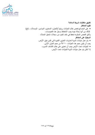 Page124of177
‫تطبيق‬‫السالمة‬ ‫شروط‬ ‫متطلبات‬
‫المخاطر‬ ‫تقييم‬
) ‫الوصالت...إل‬ ،‫اسير‬‫و‬‫الم‬ ،‫المحتوى‬ ،‫ان‬‫ز‬‫(الخ‬ ‫ا‬‫ا‬‫روتيني‬ ‫انات‬‫ز‬‫الخ‬ ‫نظام‬ ‫فحص‬ ‫المصانع‬ ‫على‬
.‫الفحوصات‬ ‫هذه‬ ‫بسجل‬ ‫االحتفاظ‬ ‫يجب‬ ‫جيدة‬ ‫بحالة‬ ‫أنها‬ ‫من‬ ‫للتأكد‬
‫ملف‬ ‫في‬ ‫تحفظ‬ ‫المملوءة‬ ‫الفحص‬ ‫وثائق‬‫تشغيل‬ ‫سجالت‬ ‫من‬ ‫ء‬‫كجز‬‫المنشأة‬.
‫المخاطر‬ ‫على‬ ‫ة‬‫السيطر‬
.‫األرض‬ ‫فوق‬ ‫تكون‬ ‫التي‬ ‫ة‬‫ر‬‫الكبي‬ ‫ين‬‫ز‬‫التخ‬ ‫لحاويات‬ ‫ثانوية‬ ‫انات‬‫ز‬‫خ‬ ‫عمل‬ ‫يتم‬
‫انات‬‫ز‬‫الخ‬ ‫هذه‬ ‫حجم‬ ‫يكون‬ ‫أن‬ ‫يجب‬110%.‫األولى‬ ‫ان‬‫ز‬‫الخ‬ ‫حجم‬ ‫من‬
.‫التسرب‬ ‫اكتشاف‬ ‫نظام‬ ‫على‬ ‫تحتوي‬ ‫أن‬ ‫يجب‬ ‫األرض‬ ‫تحت‬ ‫انات‬‫ز‬‫الخ‬
‫انا‬‫ز‬‫خ‬ ‫عمل‬ ‫يتم‬ ‫أمكن‬ ‫إذا‬.‫األرض‬ ‫تحت‬ ‫انات‬‫ز‬‫للخ‬ ‫ثانوية‬ ‫ت‬
 