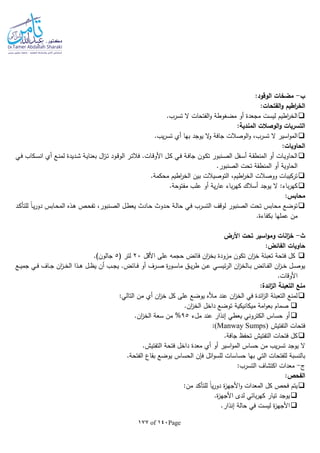 Page140of177
‫ب‬-:‫الوقود‬ ‫مضخات‬
:‫الفتحات‬‫و‬ ‫اطيم‬‫ر‬‫الخ‬
.‫تسرب‬ ‫ال‬ ‫الفتحات‬‫و‬ ‫مضغوطة‬ ‫أو‬ ‫مجعدة‬ ‫ليست‬ ‫اطيم‬‫ر‬‫الخ‬
:‫المندية‬ ‫الوصالت‬‫و‬ ‫التسربات‬
‫ا‬.‫يب‬‫ر‬‫تس‬ ‫أي‬ ‫بها‬ ‫يوجد‬ ‫ال‬‫و‬ ‫جافة‬ ‫الوصالت‬‫و‬ ،‫تسرب‬ ‫ال‬ ‫اسير‬‫و‬‫لم‬
:‫الحاويات‬
‫ـي‬‫ـ‬‫ف‬ ‫ـكاب‬‫ـ‬‫س‬‫ان‬ ‫أي‬ ‫ـع‬‫ـ‬‫ن‬‫لم‬ ‫ـديدة‬‫ـ‬‫ش‬ ‫ـة‬‫ي‬‫بعنا‬ ‫ال‬‫ز‬‫ـ‬‫ـ‬‫ت‬ ‫ـود‬‫ـ‬‫ق‬‫الو‬ ‫ـر‬‫ـ‬‫ت‬‫فال‬ .‫ـات‬‫ق‬‫األو‬ ‫ـل‬‫ـ‬‫ك‬ ‫ـي‬‫ـ‬‫ف‬ ‫ـة‬‫ـ‬‫ف‬‫جا‬ ‫ـون‬‫ك‬‫ت‬ ‫ـنبور‬‫ـ‬‫ص‬‫ال‬ ‫ـفل‬‫ـ‬‫س‬‫أ‬ ‫ـة‬‫ـ‬‫ق‬‫المنط‬ ‫أو‬ ‫ـات‬‫ي‬‫الحاو‬
.‫الصنبور‬ ‫تحت‬ ‫المنطقة‬ ‫أو‬ ‫الحاوية‬
‫اطي‬‫ر‬‫الخ‬ ‫بين‬ ‫التوصيالت‬ ،‫اطيم‬‫ر‬‫الخ‬ ‫ووصالت‬ ‫تركيبات‬.‫محكمة‬ ‫م‬
.‫مفتوحة‬ ‫علب‬ ‫أو‬ ‫ية‬‫ر‬‫عا‬ ‫باء‬‫ر‬‫كه‬ ‫أسالك‬ ‫يوجد‬ ‫ال‬ :‫باء‬‫ر‬‫كه‬
:‫محابس‬
‫ـد‬‫ك‬‫للتأ‬ ‫ا‬‫ا‬‫ـ‬‫ي‬‫ر‬‫دو‬ ‫ـابس‬‫ح‬‫الم‬ ‫ـذه‬‫ه‬ ‫ـص‬‫ح‬‫تف‬ ،‫ـنبور‬‫ص‬‫ال‬ ‫ـل‬‫ط‬‫يع‬ ‫ـادث‬‫ح‬ ‫ـدوث‬‫ح‬ ‫ـة‬‫ل‬‫حا‬ ‫ـي‬‫ف‬ ‫التسرب‬ ‫لوقف‬ ‫الصنبور‬ ‫تحت‬ ‫محابس‬ ‫توضع‬
.‫بكفاءة‬ ‫عملها‬ ‫من‬
‫ث‬-‫األرض‬ ‫تحت‬ ‫اسير‬‫و‬‫وم‬ ‫انات‬‫ز‬‫خ‬
:‫الفائض‬ ‫حاويات‬
‫ان‬‫ز‬‫خ‬ ‫تعبئة‬ ‫فتحة‬ ‫كل‬‫حجما‬ ‫فائض‬ ‫ان‬‫ز‬‫بخ‬ ‫مزودة‬ ‫تكون‬‫األقل‬ ‫على‬20( ‫لتر‬5.)‫جالون‬
‫ـع‬‫ـ‬‫ـ‬‫ي‬‫جم‬ ‫ـي‬‫ـ‬‫ف‬ ‫ـاف‬‫ـ‬‫ـ‬‫ج‬ ‫ان‬‫ز‬‫ـ‬‫ـ‬‫خ‬‫ال‬ ‫ـذا‬‫ـ‬‫ـ‬‫ه‬ ‫ـل‬‫ـ‬‫ظ‬‫ي‬ ‫أن‬ ‫ـب‬‫ـ‬‫ج‬‫ي‬ .‫ـائض‬‫ـ‬‫ـ‬‫ف‬ ‫أو‬ ‫ـرف‬‫ـ‬‫ص‬ ‫ة‬‫ر‬‫ـو‬‫ـ‬‫ـ‬‫س‬‫ما‬ ‫ـق‬‫ـ‬‫ي‬‫ر‬‫ط‬ ‫ـن‬‫ـ‬‫ع‬ ‫ـي‬‫ـ‬‫ـ‬‫س‬‫ئي‬‫ر‬‫ال‬ ‫ان‬‫ز‬‫ـالخ‬‫ـ‬‫ب‬ ‫ـائض‬‫ـ‬‫ـ‬‫ف‬‫ال‬ ‫ان‬‫ز‬‫ـ‬‫ـ‬‫خ‬ ‫ـل‬‫ـ‬‫ص‬‫يو‬
.‫األوقات‬
:‫ائدة‬‫ز‬‫ال‬ ‫التعبئة‬ ‫منع‬
:‫التالي‬ ‫من‬ ‫أي‬ ‫ان‬‫ز‬‫خ‬ ‫كل‬ ‫على‬ ‫يوضع‬ ‫مأله‬ ‫عند‬ ‫ان‬‫ز‬‫الخ‬ ‫في‬ ‫ائدة‬‫ز‬‫ال‬ ‫التعبئة‬ ‫لمنع‬
‫ميكانيكية‬ ‫امة‬‫و‬‫بع‬ ‫صمام‬.‫ان‬‫ز‬‫الخ‬ ‫داخل‬ ‫توضع‬
‫ملء‬ ‫عند‬ ‫إنذار‬ ‫يعطي‬ ‫الكتروني‬ ‫حساس‬ ‫أو‬95%.‫ان‬‫ز‬‫الخ‬ ‫سعة‬ ‫من‬
‫التفتيش‬ ‫فتحات‬(Manway Sumps):
.‫جافة‬ ‫تحفظ‬ ‫التفتيش‬ ‫فتحات‬ ‫كل‬
.‫التفتيش‬ ‫فتحة‬ ‫داخل‬ ‫معدة‬ ‫أي‬ ‫أو‬ ‫اسير‬‫و‬‫الم‬ ‫حساس‬ ‫من‬ ‫يب‬‫ر‬‫تس‬ ‫يوجد‬ ‫ال‬
‫حساسات‬ ‫بها‬ ‫التي‬ ‫للفتحات‬ ‫بالنسبة‬.‫الفتحة‬ ‫بقاع‬ ‫يوضع‬ ‫الحساس‬ ‫فلن‬ ‫ائل‬‫و‬‫للس‬
‫ج‬-:‫التسرب‬ ‫اكتشاف‬ ‫معدات‬
:‫الفحص‬
:‫من‬ ‫للتأكد‬ ‫ا‬‫ا‬‫ي‬‫ر‬‫دو‬ ‫ة‬‫ز‬‫األجه‬‫و‬ ‫المعدات‬ ‫كل‬ ‫فحص‬ ‫يتم‬
.‫ة‬‫ز‬‫األجه‬ ‫لدى‬ ‫بائي‬‫ر‬‫كه‬ ‫تيار‬ ‫يوجد‬
.‫إنذار‬ ‫حالة‬ ‫في‬ ‫ليست‬ ‫ة‬‫ز‬‫األجه‬
 