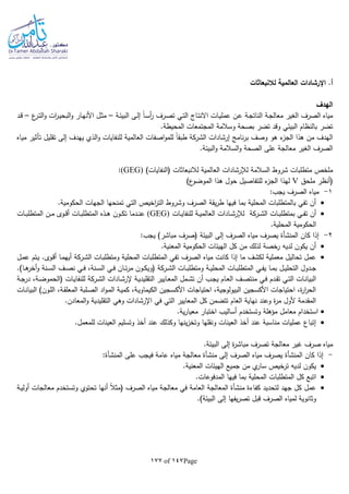 Page147of177
‫لالنبعاثات‬ ‫العالمية‬ ‫اإلرشادات‬ .‫أ‬
‫الهدف‬
‫ـات‬‫ي‬‫عمل‬ ‫ـن‬‫ع‬ ‫ـة‬‫ج‬‫النات‬ ‫ـة‬‫ج‬‫معال‬ ‫الغير‬ ‫الصرف‬ ‫مياه‬‫ـاج‬‫ت‬‫االن‬‫ـة‬‫ئ‬‫البي‬ ‫ـى‬‫ل‬‫إ‬ ‫ا‬‫ا‬‫ـ‬‫س‬‫أ‬‫ر‬ ‫ـرف‬‫ص‬‫ت‬ ‫ـي‬‫ت‬‫ال‬–‫ع‬‫ـر‬‫ت‬‫ال‬‫و‬ ‫ات‬‫ر‬‫ـ‬‫ي‬‫البح‬‫و‬ ‫ـار‬‫ه‬‫األن‬ ‫ـل‬‫ث‬‫م‬–‫ـد‬‫ق‬
.‫المحيطة‬ ‫المجتمعات‬ ‫وسالمة‬ ‫بصحة‬ ‫تضر‬ ‫وقد‬ ‫البيئي‬ ‫بالنظام‬ ‫تضر‬
‫إرشادا‬ ‫نامج‬‫ر‬‫ب‬ ‫وصف‬ ‫هو‬ ‫ء‬‫الجز‬ ‫هذا‬ ‫من‬ ‫الهدف‬‫ت‬‫اصفات‬‫و‬‫للم‬ ‫ا‬‫ا‬‫طبق‬ ‫الشركة‬‫مياه‬ ‫تأثير‬ ‫تقليل‬ ‫إلى‬ ‫يهدف‬ ‫الذي‬‫و‬ ‫للنفايات‬ ‫العالمية‬
.‫البيئة‬‫و‬ ‫السالمة‬‫و‬ ‫الصحة‬ ‫على‬ ‫معالجة‬ ‫الغير‬ ‫الصرف‬
‫ملخص‬‫السالمة‬ ‫شروط‬ ‫متطلبات‬)‫(النفايات‬ ‫لالنبعاثات‬ ‫العالمية‬ ‫لإلرشادات‬(GEG):
‫ملحق‬ ‫(أنظر‬V)‫ع‬‫الموضو‬ ‫هذا‬ ‫حول‬ ‫للتفاصيل‬ ‫ء‬‫الجز‬ ‫لهذا‬
1-‫مي‬:‫يجب‬ ‫الصرف‬ ‫اه‬
.‫الحكومية‬ ‫الجهات‬ ‫تمنحها‬ ‫التي‬ ‫اخيص‬‫ر‬‫الت‬ ‫وشروط‬ ‫الصرف‬ ‫يقة‬‫ر‬‫ط‬ ‫فيها‬ ‫بما‬ ‫المحلية‬ ‫بالمتطلبات‬ ‫تفي‬ ‫أن‬
‫ـات‬‫ـ‬‫ب‬‫بمتطل‬ ‫ـي‬‫ـ‬‫ف‬‫ت‬ ‫أن‬‫ـركة‬‫ـ‬‫ش‬‫ال‬‫ـات‬‫ـ‬‫ي‬‫للنفا‬ ‫ـة‬‫ـ‬‫ي‬‫العالم‬ ‫ـادات‬‫ـ‬‫ش‬‫لإلر‬(GEG)‫ـات‬‫ـ‬‫ب‬‫المتطل‬ ‫ـن‬‫ـ‬‫م‬ ‫ـوى‬‫ـ‬‫ق‬‫أ‬ ‫ـات‬‫ـ‬‫ب‬‫المتطل‬ ‫ـذه‬‫ـ‬‫ه‬ ‫ـون‬‫ـ‬‫ك‬‫ت‬ ‫ـدما‬‫ـ‬‫ن‬‫ع‬
.‫المحلية‬ ‫الحكومية‬
2-‫كان‬ ‫إذا‬‫المنشأة‬‫م‬ ‫يصرف‬:‫يجب‬ )‫مباشر‬ ‫(صرف‬ ‫البيئة‬ ‫إلى‬ ‫الصرف‬ ‫ياه‬
.‫المعنية‬ ‫الحكومية‬ ‫الهيئات‬ ‫كل‬ ‫من‬ ‫لذلك‬ ‫رخصة‬ ‫لديا‬ ‫يكون‬ ‫أن‬
‫ـات‬‫ب‬‫ومتطل‬ ‫المحلية‬ ‫المتطلبات‬ ‫تفي‬ ‫الصرف‬ ‫مياه‬ ‫كانت‬ ‫إذا‬ ‫ما‬ ‫لكشف‬ ‫معملية‬ ‫تحاليل‬ ‫عمل‬‫ـركة‬‫ش‬‫ال‬‫ـل‬‫م‬‫ع‬ ‫ـتم‬‫ي‬ .‫ـوى‬‫ق‬‫أ‬ ‫ـا‬‫م‬‫أيه‬
‫ـات‬‫ـ‬‫ب‬‫ومتطل‬ ‫ـة‬‫ـ‬‫ي‬‫المحل‬ ‫ـات‬‫ـ‬‫ب‬‫المتطل‬ ‫ـي‬‫ـ‬‫ف‬‫ي‬ ‫ـا‬‫ـ‬‫م‬‫ب‬ ‫ـل‬‫ـ‬‫ي‬‫التحل‬ ‫ـدول‬‫ـ‬‫ج‬‫ـرك‬‫ـ‬‫ش‬‫ال‬‫ة‬.)‫ـا‬‫ـ‬‫ه‬‫أخر‬‫و‬ ‫ـنة‬‫ـ‬‫س‬‫ال‬ ‫ـف‬‫ـ‬‫ص‬‫ن‬ ‫ـي‬‫ـ‬‫ف‬ ،‫ـنة‬‫ـ‬‫س‬‫ال‬ ‫ـي‬‫ـ‬‫ف‬ ‫ـان‬‫ـ‬‫ت‬‫ر‬‫م‬ ‫ـون‬‫ـ‬‫ك‬‫(وي‬
‫ـادات‬‫ـ‬‫ش‬‫إلر‬ ‫ـة‬‫ي‬‫التقليد‬ ‫ـايير‬‫ـ‬‫ع‬‫الم‬ ‫ـمل‬‫ـ‬‫ش‬‫ت‬ ‫أن‬ ‫ـب‬‫ج‬‫ي‬ ‫ـام‬‫ـ‬‫ع‬‫ال‬ ‫ـف‬‫ـ‬‫ص‬‫منت‬ ‫ـي‬‫ف‬ ‫ـدم‬‫ـ‬‫ق‬‫ت‬ ‫ـي‬‫ـ‬‫ت‬‫ال‬ ‫ـات‬‫ن‬‫البيا‬‫ـركة‬‫ـ‬‫ش‬‫ال‬‫ـات‬‫ي‬‫للنفا‬‫ـة‬‫ـ‬‫ج‬‫در‬ ،‫ـة‬‫ـ‬‫ض‬‫(الحمو‬
‫ا‬ )‫ـون‬‫ل‬‫ال‬ ،‫ـة‬‫ق‬‫المعل‬ ‫ـلبة‬‫ص‬‫ال‬ ‫اد‬‫و‬‫ـ‬‫م‬‫ال‬ ‫ـة‬‫ي‬‫كم‬ ،‫ـة‬‫ي‬‫الكيماو‬ ‫ـجين‬‫س‬‫األك‬ ‫احتياجات‬ ،‫البيولوجية‬ ‫األكسجين‬ ‫احتياجات‬ ،‫ة‬‫ر‬‫ا‬‫ر‬‫الح‬‫ـات‬‫ن‬‫لبيا‬
.‫المعادن‬‫و‬ ‫التقليدية‬ ‫وهي‬ ‫اإلرشادات‬ ‫في‬ ‫التي‬ ‫المعايير‬ ‫كل‬ ‫تتضمن‬ ‫العام‬ ‫نهاية‬ ‫وعند‬ ‫ة‬‫ر‬‫م‬ ‫ألول‬ ‫المقدمة‬
.‫ية‬‫ر‬‫معيا‬ ‫اختبار‬ ‫أساليب‬ ‫وتستخدم‬ ‫مؤهلة‬ ‫معامل‬ ‫استخدام‬
.‫للمعمل‬ ‫العينات‬ ‫وتسليم‬ ‫أخذ‬ ‫عند‬ ‫وكذلك‬ ‫ينها‬‫ز‬‫وتخ‬ ‫ونقلها‬ ‫العينات‬ ‫أخذ‬ ‫عند‬ ‫مناسبة‬ ‫عمليات‬ ‫إتباع‬
‫ص‬ ‫مياه‬‫غي‬ ‫رف‬.‫البيئة‬ ‫إلى‬ ‫ة‬‫ر‬‫مباش‬ ‫تصرف‬ ‫معالجة‬ ‫ر‬
-‫كان‬ ‫إذا‬‫المنشأة‬‫على‬ ‫فيجب‬ ‫عامة‬ ‫مياه‬ ‫معالجة‬ ‫منشأة‬ ‫إلى‬ ‫الصرف‬ ‫مياه‬ ‫يصرف‬‫المنشأة‬:
.‫المعنية‬ ‫الهيئات‬ ‫جميع‬ ‫من‬ ‫ي‬‫سار‬ ‫ترخيص‬ ‫لديا‬ ‫يكون‬
.‫المدفوعات‬ ‫فيها‬ ‫بما‬ ‫المحلية‬ ‫المتطلبات‬ ‫كل‬ ‫اتبع‬
‫المعالجة‬ ‫منشأة‬ ‫كفاءة‬ ‫لتحديد‬ ‫جهد‬ ‫كل‬ ‫عمل‬‫ـة‬‫ي‬‫أول‬ ‫معالجات‬ ‫وتستخدم‬ ‫تحتوي‬ ‫أنها‬ ‫ا‬‫ال‬‫(مث‬ ‫الصرف‬ ‫مياه‬ ‫معالجة‬ ‫في‬ ‫العامة‬
.)‫البيئة‬ ‫إلى‬ ‫يفها‬‫ر‬‫تص‬ ‫قبل‬ ‫الصرف‬ ‫لمياه‬ ‫وثانوية‬
 
