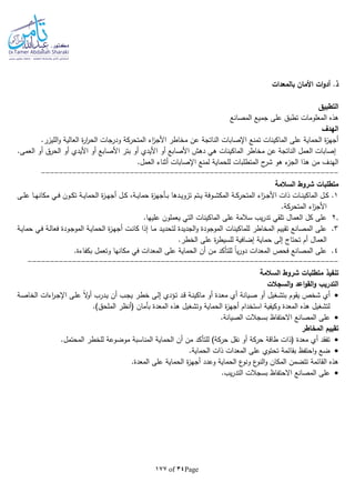 Page34of177
‫ات‬‫و‬‫أد‬ .‫ذ‬‫بالمعدات‬ ‫األمان‬
‫التطبيق‬
‫المصانع‬ ‫جميع‬ ‫على‬ ‫تطبق‬ ‫المعلومات‬ ‫هذه‬
‫الهدف‬
.‫الليزر‬‫و‬ ‫العالية‬ ‫ة‬‫ر‬‫ا‬‫ر‬‫الح‬ ‫ودرجات‬ ‫المتحركة‬ ‫اء‬‫ز‬‫األج‬ ‫مخاطر‬ ‫عن‬ ‫الناتجة‬ ‫اإلصابات‬ ‫تمنع‬ ‫الماكينات‬ ‫على‬ ‫الحماية‬ ‫ة‬‫ز‬‫أجه‬
‫مخاطر‬ ‫عن‬ ‫الناتجة‬ ‫العمل‬ ‫إصابات‬‫األيدي‬ ‫أو‬ ‫األصابع‬ ‫بتر‬ ‫أو‬ ‫األيدي‬ ‫أو‬ ‫األصابع‬ ‫دهش‬ ‫هي‬ ‫الماكينات‬.‫العمى‬ ‫أو‬ ‫الحرق‬ ‫أو‬
.‫العمل‬ ‫أثناء‬ ‫اإلصابات‬ ‫لمنع‬ ‫للحماية‬ ‫المتطلبات‬ ‫ح‬‫شر‬ ‫هو‬ ‫ء‬‫الجز‬ ‫هذا‬ ‫من‬ ‫الهدف‬
-------------------------------------------------------------------
‫السالمة‬ ‫شروط‬ ‫متطلبات‬
1‫ـات‬‫ـ‬‫ن‬‫الماكي‬ ‫ـل‬‫ـ‬‫ك‬ .‫ـى‬‫ـ‬‫ل‬‫ع‬ ‫ـا‬‫ـ‬‫ه‬‫مكان‬ ‫ـي‬‫ـ‬‫ف‬ ‫ـون‬‫ـ‬‫ك‬‫ت‬ ‫ـة‬‫ـ‬‫ي‬‫الحما‬ ‫ة‬‫ز‬‫ـ‬‫ـ‬‫ه‬‫أج‬ ‫ـل‬‫ـ‬‫ك‬ ،‫ـة‬‫ـ‬‫ي‬‫حما‬ ‫ة‬‫ز‬‫ـأجه‬‫ـ‬‫ب‬ ‫ـدها‬‫ـ‬‫ي‬‫تزو‬ ‫ـتم‬‫ـ‬‫ي‬ ‫ـوفة‬‫ـ‬‫ش‬‫المك‬ ‫ـة‬‫ـ‬‫ك‬‫المتحر‬ ‫اء‬‫ز‬‫ـ‬‫ـ‬‫ج‬‫األ‬ ‫ذات‬
.‫المتحركة‬ ‫اء‬‫ز‬‫األج‬
2..‫عليها‬ ‫يعملون‬ ‫التي‬ ‫الماكينات‬ ‫على‬ ‫سالمة‬ ‫يب‬‫ر‬‫تد‬ ‫تلقي‬ ‫العمال‬ ‫كل‬ ‫على‬
3.‫ـت‬‫ن‬‫كا‬ ‫إذا‬ ‫ـا‬‫م‬ ‫ـد‬‫ي‬‫لتحد‬ ‫الجديدة‬‫و‬ ‫الموجودة‬ ‫للماكينات‬ ‫المخاطر‬ ‫تقييم‬ ‫المصانع‬ ‫على‬‫ـة‬‫ي‬‫حما‬ ‫ـي‬‫ف‬ ‫ـة‬‫ل‬‫فعا‬ ‫ـودة‬‫ج‬‫المو‬ ‫ـة‬‫ي‬‫الحما‬ ‫ة‬‫ز‬‫ـ‬‫ه‬‫أج‬
.‫الخطر‬ ‫على‬ ‫ة‬‫ر‬‫للسيط‬ ‫إضافية‬ ‫حماية‬ ‫إلى‬ ‫تحتاج‬ ‫أم‬ ‫العمال‬
4..‫بكفاءة‬ ‫وتعمل‬ ‫مكانها‬ ‫في‬ ‫المعدات‬ ‫على‬ ‫الحماية‬ ‫أن‬ ‫من‬ ‫للتأكد‬ ‫ا‬‫ا‬‫ي‬‫ر‬‫دو‬ ‫المعدات‬ ‫فحص‬ ‫المصانع‬ ‫على‬
----------------------------------------------------------------------
‫تن‬‫فيذ‬‫السالمة‬ ‫شروط‬ ‫متطلبات‬
‫السجالت‬‫و‬ ‫اعد‬‫و‬‫الق‬‫و‬ ‫التدريب‬
‫ـة‬‫ص‬‫الخا‬ ‫اءات‬‫ر‬‫ـ‬‫ج‬‫اإل‬ ‫ـى‬‫ل‬‫ع‬ ‫ا‬‫ال‬‫و‬‫أ‬ ‫ـدرب‬‫ي‬ ‫أن‬ ‫ـب‬‫ج‬‫ي‬ ‫ـر‬‫ط‬‫خ‬ ‫ـى‬‫ل‬‫إ‬ ‫ـؤدي‬‫ت‬ ‫ـد‬‫ق‬ ‫ـة‬‫ن‬‫ماكي‬ ‫أو‬ ‫ـدة‬‫ع‬‫م‬ ‫أي‬ ‫ـيانة‬‫ص‬ ‫أو‬ ‫ـغيل‬‫ش‬‫بت‬ ‫يقوم‬ ‫شخص‬ ‫أي‬
.)‫الملحق‬ ‫(أنظر‬ ‫بأمان‬ ‫المعدة‬ ‫هذه‬ ‫وتشغيل‬ ‫الحماية‬ ‫ة‬‫ز‬‫أجه‬ ‫استخدام‬ ‫وكيفية‬ ‫المعدة‬ ‫هذه‬ ‫لتشغيل‬
‫المصانع‬ ‫على‬.‫الصيانة‬ ‫بسجالت‬ ‫االحتفاظ‬
‫المخاطر‬ ‫تقييم‬
.‫المحتمل‬ ‫للخطر‬ ‫موضوعة‬ ‫المناسبة‬ ‫الحماية‬ ‫أن‬ ‫من‬ ‫للتأكد‬ )‫حركة‬ ‫نقل‬ ‫أو‬ ‫حركة‬ ‫طاقة‬ ‫(ذات‬ ‫معدة‬ ‫أي‬ ‫تفقد‬
.‫الحماية‬ ‫ذات‬ ‫المعدات‬ ‫على‬ ‫تحتوي‬ ‫بقائمة‬ ‫احتفظ‬‫و‬ ‫ضع‬
‫على‬ ‫الحماية‬ ‫ة‬‫ز‬‫أجه‬ ‫وعدد‬ ‫الحماية‬ ‫ع‬‫ونو‬ ‫ع‬‫النو‬‫و‬ ‫المكان‬ ‫تتضمن‬ ‫القائمة‬ ‫هذه‬.‫المعدة‬
.‫يب‬‫ر‬‫التد‬ ‫بسجالت‬ ‫االحتفاظ‬ ‫المصانع‬ ‫على‬
 