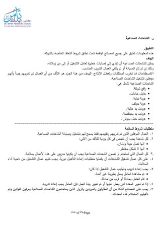 Page38of177
‫الصناعية‬ ‫الشاحنات‬ .‫ر‬
‫التطبيق‬
‫التعاقد‬ ‫شروط‬ ‫نطاق‬ ‫تحت‬ ‫اقعة‬‫و‬‫ال‬ ‫المصانع‬ ‫جميع‬ ‫على‬ ‫تطبق‬ ‫المعلومات‬ ‫هذه‬‫بالشركة‬ ‫الخاصة‬.
‫الهدف‬
‫إ‬ ‫أو‬ ‫التشغيل‬ ‫لعامل‬ ‫ة‬‫ر‬‫خطي‬ ‫إصابات‬ ‫إلى‬ ‫تؤدي‬ ‫أن‬ ‫الصناعية‬ ‫للشاحنات‬ ‫يمكن‬.‫زمالئا‬ ‫من‬ ‫لى‬
.‫المناسب‬ ‫يب‬‫ر‬‫التد‬ ‫العمال‬ ‫يتلقى‬ ‫لم‬ ‫أو‬ ‫الصيانة‬ ‫تتم‬ ‫لم‬ ‫إن‬ ‫وذلك‬
‫ـم‬‫ـ‬‫ه‬‫أن‬‫و‬ ‫ا‬‫ا‬‫ـد‬‫ـ‬‫ي‬‫ج‬ ‫يبهم‬‫ر‬‫ـد‬‫ـ‬‫ت‬ ‫ـم‬‫ـ‬‫ت‬ ‫ـال‬‫ـ‬‫م‬‫الع‬ ‫أن‬ ‫ـن‬‫ـ‬‫م‬ ‫ـد‬‫ـ‬‫ك‬‫التأ‬ ‫ـو‬‫ـ‬‫ه‬ ‫ء‬‫ـز‬‫ـ‬‫ج‬‫ال‬ ‫ـذا‬‫ـ‬‫ه‬ ‫ـن‬‫ـ‬‫م‬ ‫ـدف‬‫ـ‬‫ه‬‫ال‬ .‫ـاج‬‫ـ‬‫ت‬‫اإلن‬ ‫ـل‬‫ـ‬‫ط‬‫وتع‬ ‫ـات‬‫ـ‬‫ك‬‫الممتل‬ ‫ـرب‬‫ـ‬‫خ‬‫ت‬ ‫ـد‬‫ـ‬‫ق‬ ‫ـطدامات‬‫ـ‬‫ص‬‫اال‬
.‫الصناعية‬ ‫الشاحنات‬ ‫لتشغيل‬ ‫مؤهلين‬
:‫هي‬ ‫تشمل‬ ‫الصناعية‬ ‫الشاحنات‬
.‫شوكة‬ ‫افع‬‫ر‬
.‫خامات‬ ‫حامل‬
.‫دبابة‬ ‫بة‬‫ر‬‫ع‬
.‫جولف‬ ‫بة‬‫ر‬‫ع‬
.‫عالية‬ ‫يد‬ ‫بات‬‫ر‬‫ع‬
.‫منخفضة‬ ‫يد‬ ‫بات‬‫ر‬‫ع‬
.‫بموتور‬ ‫حمل‬ ‫بات‬‫ر‬‫ع‬
---------------------------------------------------------------------
‫السالمة‬ ‫شروط‬ ‫متطلبات‬
1.‫لهم‬ ‫يسمح‬ ‫فقط‬ ‫وتقييمهم‬ ‫يبهم‬‫ر‬‫تد‬ ‫تم‬ ‫الذين‬ ‫المؤهلين‬ ‫العمال‬.‫الصناعية‬ ‫الشاحنات‬ ‫وصيانة‬ ‫بتشغيل‬
2.:‫اآلتي‬ ‫من‬ ‫للتأكد‬ ‫وردية‬ ‫كل‬ ‫في‬ ‫تفحص‬ ‫أن‬ ‫يجب‬ ‫شاحنة‬ ‫كل‬
.‫وبأمان‬ ‫ا‬‫ا‬‫جيد‬ ‫تعمل‬ ‫أنها‬
.‫مخاطر‬ ‫تشكل‬ ‫ال‬ ‫أنها‬
3..‫بسالمة‬ ‫األعمال‬ ‫هذه‬ ‫على‬ ‫بين‬‫ر‬‫مد‬ ‫ا‬‫و‬‫يكون‬ ‫أن‬ ‫يجب‬ ‫الصناعية‬ ‫الشحنات‬ ‫تصون‬ ‫أو‬ ‫تستخدم‬ ‫التي‬ ‫العمال‬ ‫كل‬
4.‫ا‬ ‫ـغيل‬‫ـ‬‫ش‬‫ت‬ ‫ـال‬‫ـ‬‫م‬‫ع‬ ‫ـل‬‫ـ‬‫ك‬ ‫ـى‬‫ـ‬‫ل‬‫ع‬‫أداء‬ ‫ـة‬‫ـ‬‫ي‬‫ناح‬ ‫ـن‬‫ـ‬‫م‬ ‫ـغيل‬‫ـ‬‫ش‬‫الت‬ ‫ـال‬‫ـ‬‫م‬‫ع‬ ‫ـيم‬‫ـ‬‫ي‬‫تق‬ ‫ـب‬‫ـ‬‫ج‬‫ي‬ .‫ا‬‫ا‬‫ـ‬‫ـ‬‫ي‬‫ر‬‫دو‬ ‫ـل‬‫ـ‬‫ي‬‫التأه‬ ‫ـادة‬‫ـ‬‫ع‬‫إ‬ ‫ـات‬‫ـ‬‫ب‬‫متطل‬ ‫ا‬‫و‬‫ـ‬‫ـ‬‫ل‬‫يكم‬ ‫أن‬ ‫ـاحنات‬‫ـ‬‫ش‬‫ل‬
.‫السالمة‬
5.:‫كان‬ ‫إذا‬ ‫التشغيل‬ ‫عمال‬ ‫وتهذيب‬ ‫يب‬‫ر‬‫تد‬ ‫إعادة‬ ‫يجب‬
.‫آمنة‬ ‫غير‬ ‫يقة‬‫ر‬‫بط‬ ‫يعمل‬ ‫العامل‬ ‫مشاهدة‬ ‫تم‬
.‫حادثة‬ ‫من‬ ‫قرب‬ ‫أو‬ ‫بحادثة‬ ‫العامل‬ ‫قام‬
6.‫يعمل‬ ‫التي‬ ‫المعدة‬ ‫تغيير‬ ‫تم‬ ‫إذا‬.‫يبا‬‫ر‬‫تد‬ ‫إعادة‬ ‫يجب‬ ‫العامل‬ ‫فلن‬ ‫العمل‬ ‫بيئة‬ ‫تغيير‬ ‫تم‬ ‫أو‬ ‫عليها‬
7.‫ـم‬‫ت‬‫و‬ ‫انين‬‫و‬‫الق‬ ‫فون‬‫ر‬‫يع‬ ‫الصناعية‬ ‫الشاحنات‬ ‫يستخدمون‬ ‫الذين‬ ‫ار‬‫و‬‫الز‬‫و‬ ‫الموردين‬‫و‬ ‫المقاولون‬ ‫أن‬ ‫من‬ ‫التأكد‬ ‫المصانع‬ ‫على‬ ‫يجب‬
.‫المعدات‬ ‫هذه‬ ‫الستخدام‬ ‫تأهيلهم‬
 